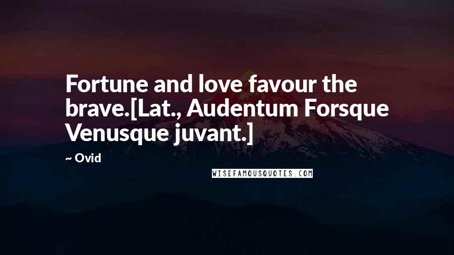 Ovid Quotes: Fortune and love favour the brave.[Lat., Audentum Forsque Venusque juvant.]