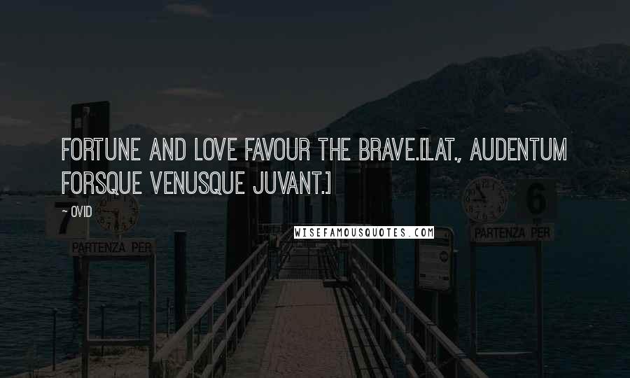 Ovid Quotes: Fortune and love favour the brave.[Lat., Audentum Forsque Venusque juvant.]