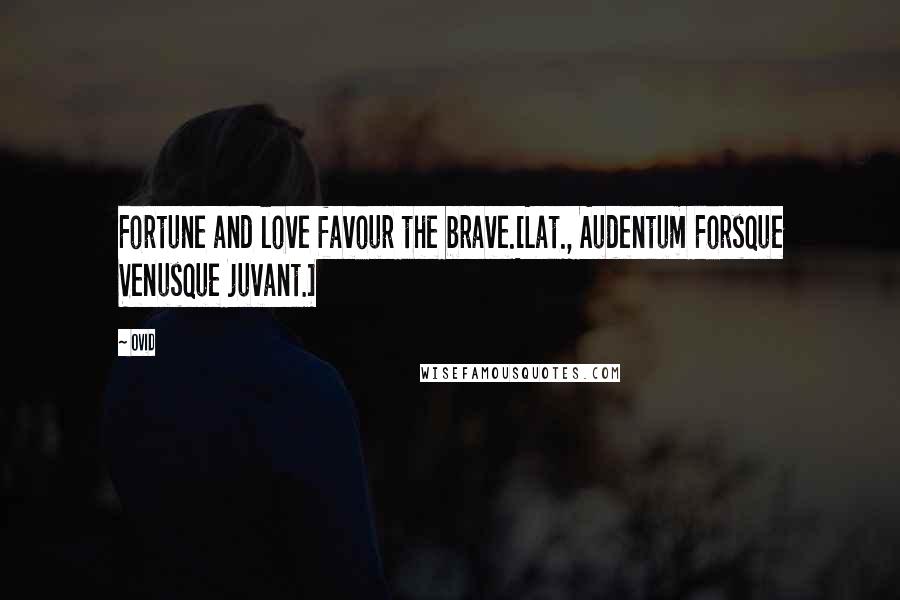 Ovid Quotes: Fortune and love favour the brave.[Lat., Audentum Forsque Venusque juvant.]