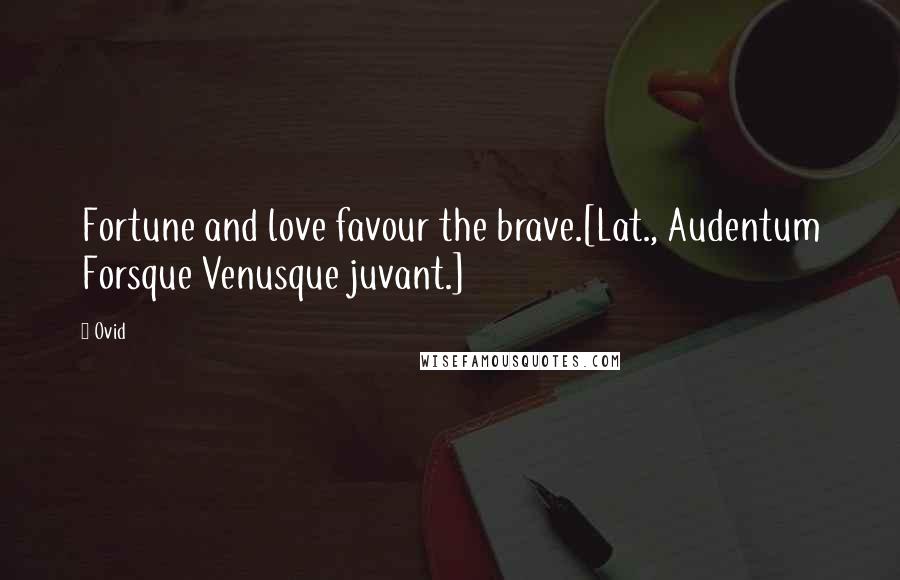 Ovid Quotes: Fortune and love favour the brave.[Lat., Audentum Forsque Venusque juvant.]