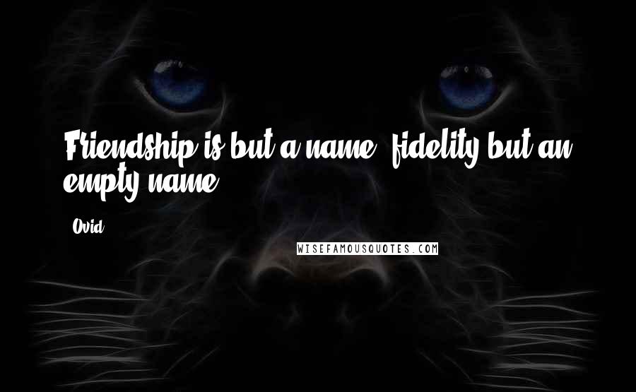 Ovid Quotes: Friendship is but a name; fidelity but an empty name.