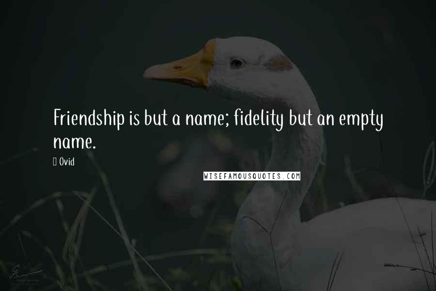 Ovid Quotes: Friendship is but a name; fidelity but an empty name.