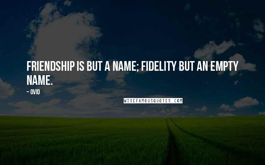 Ovid Quotes: Friendship is but a name; fidelity but an empty name.