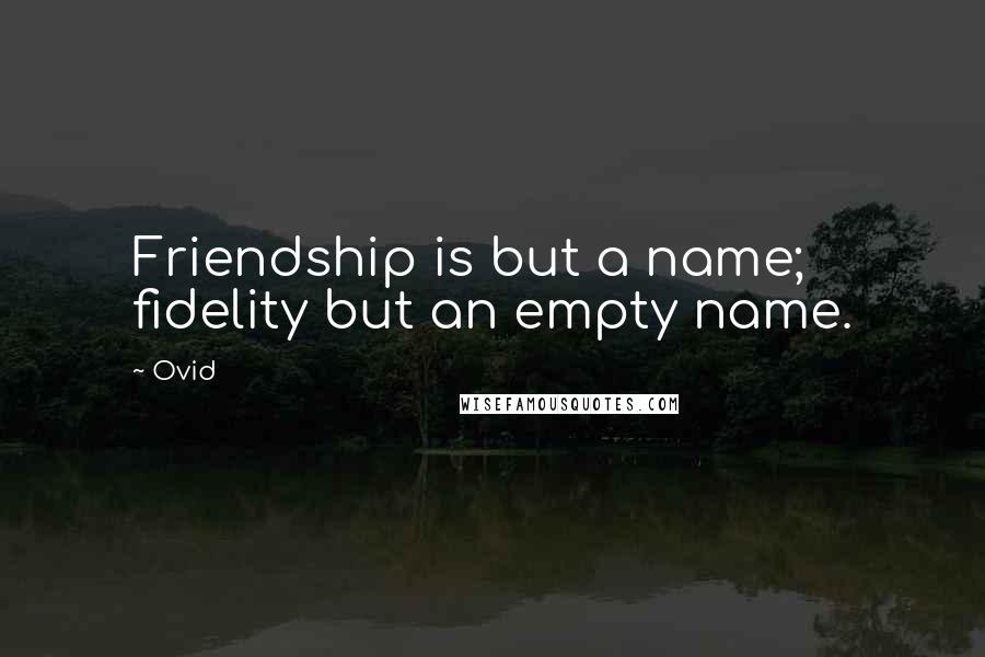 Ovid Quotes: Friendship is but a name; fidelity but an empty name.