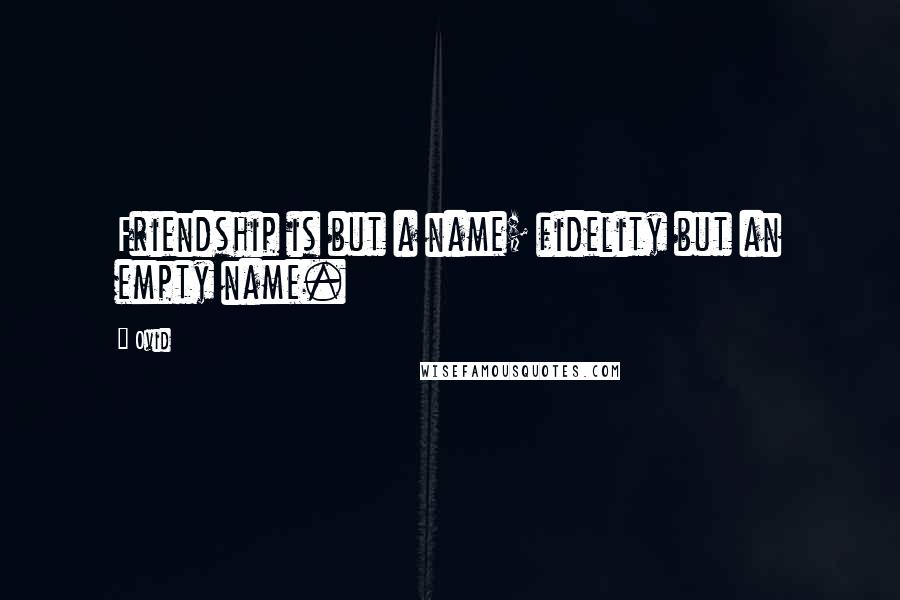 Ovid Quotes: Friendship is but a name; fidelity but an empty name.