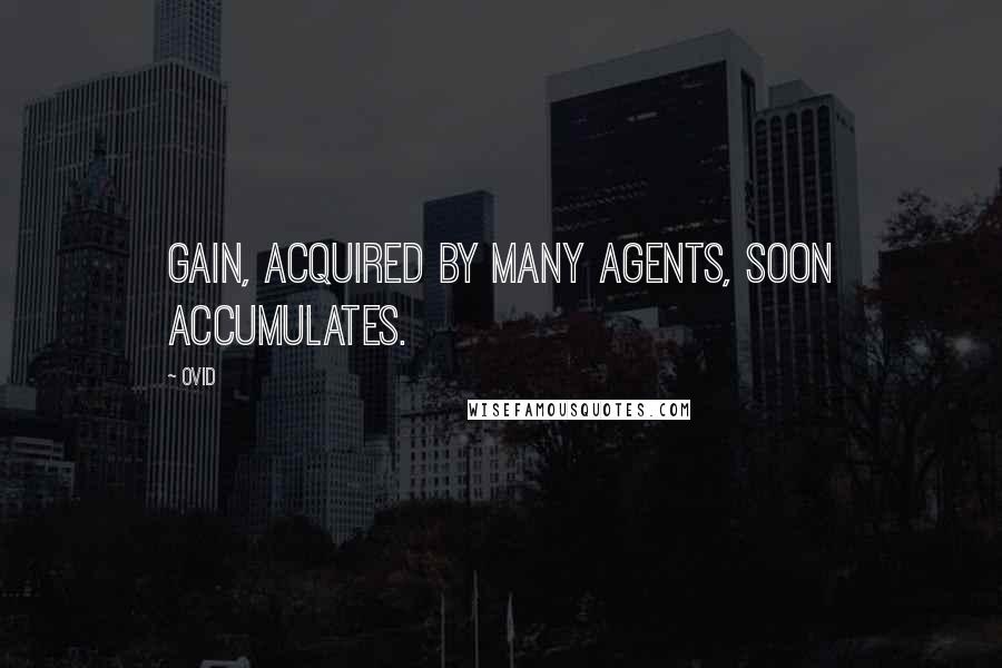 Ovid Quotes: Gain, acquired by many agents, soon accumulates.