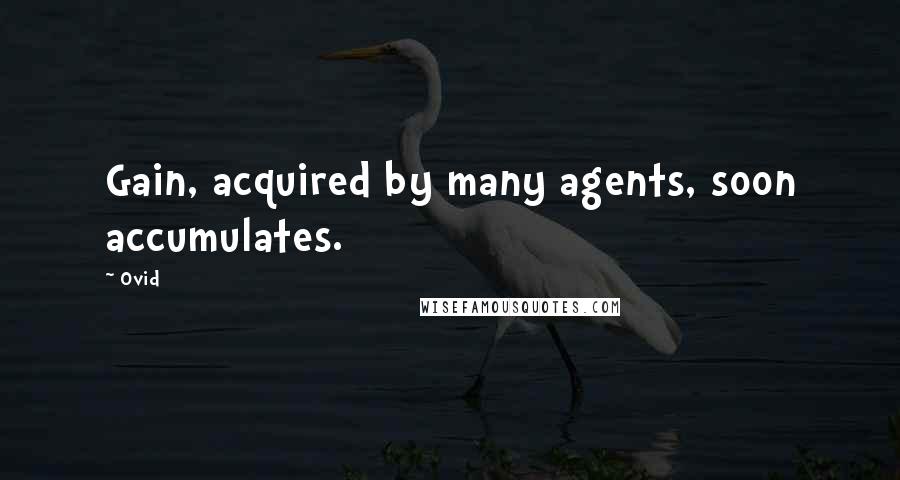 Ovid Quotes: Gain, acquired by many agents, soon accumulates.
