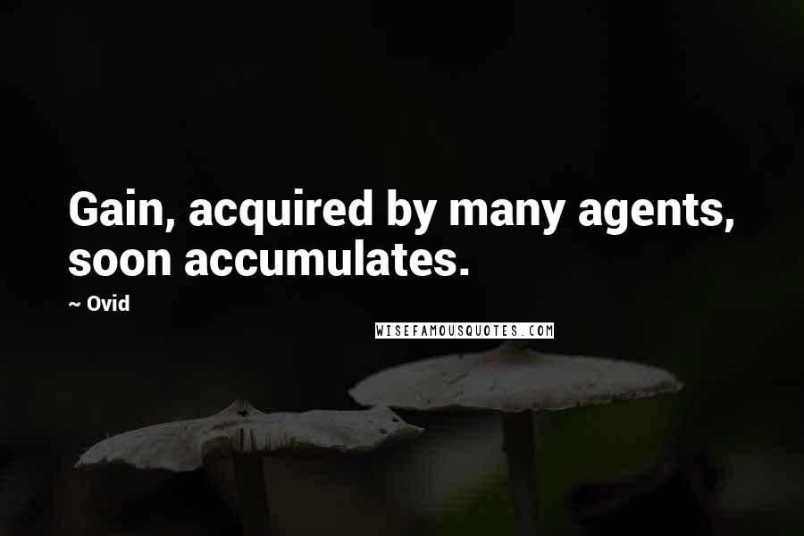 Ovid Quotes: Gain, acquired by many agents, soon accumulates.