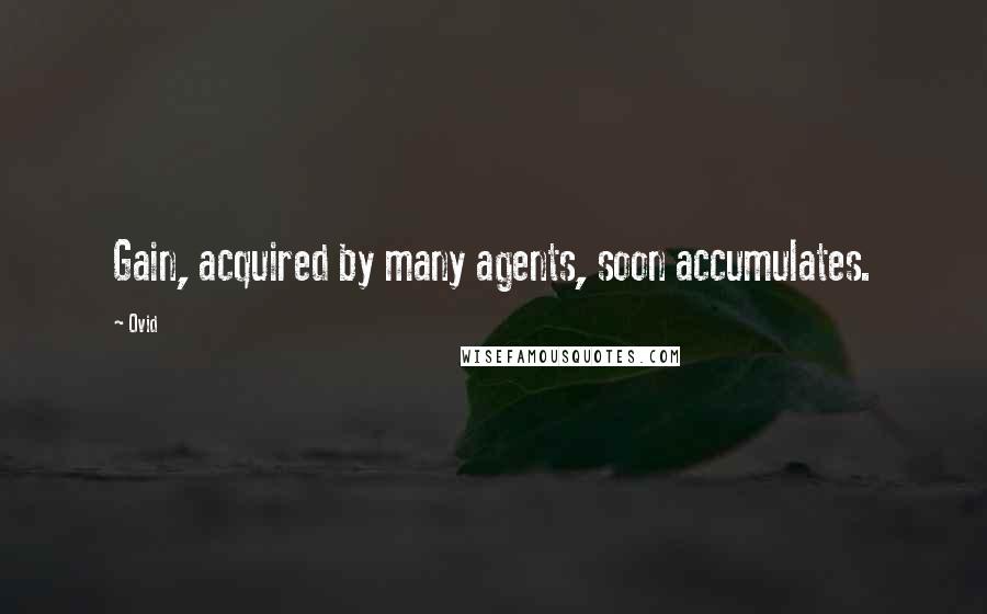 Ovid Quotes: Gain, acquired by many agents, soon accumulates.