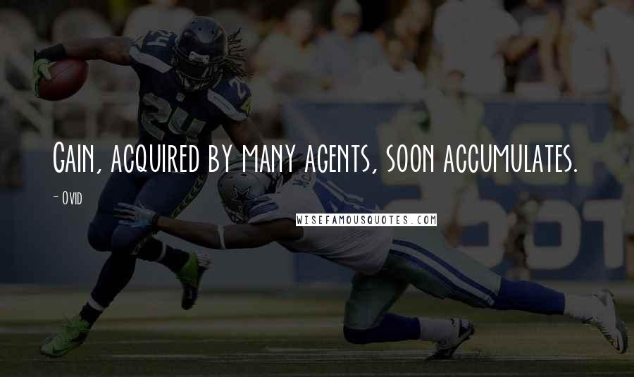 Ovid Quotes: Gain, acquired by many agents, soon accumulates.