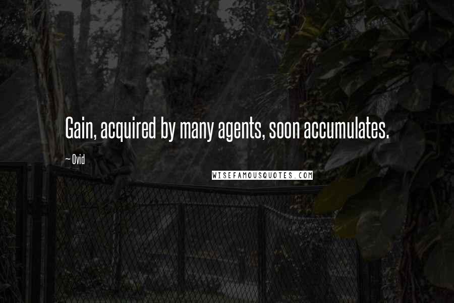 Ovid Quotes: Gain, acquired by many agents, soon accumulates.