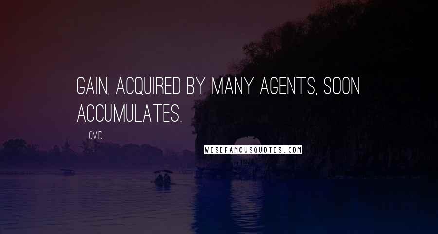Ovid Quotes: Gain, acquired by many agents, soon accumulates.