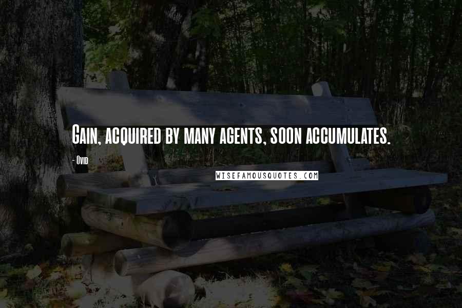 Ovid Quotes: Gain, acquired by many agents, soon accumulates.