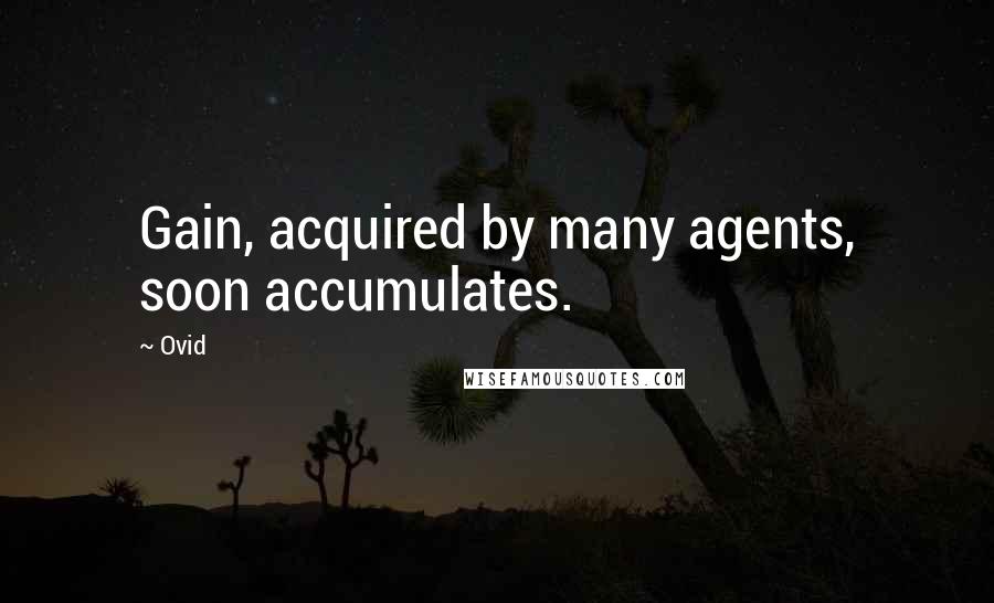 Ovid Quotes: Gain, acquired by many agents, soon accumulates.