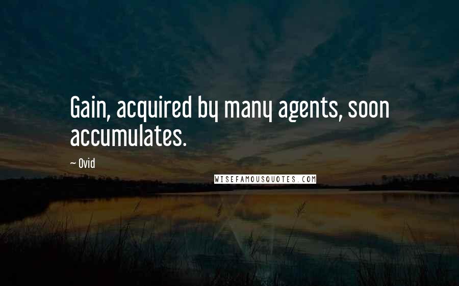 Ovid Quotes: Gain, acquired by many agents, soon accumulates.