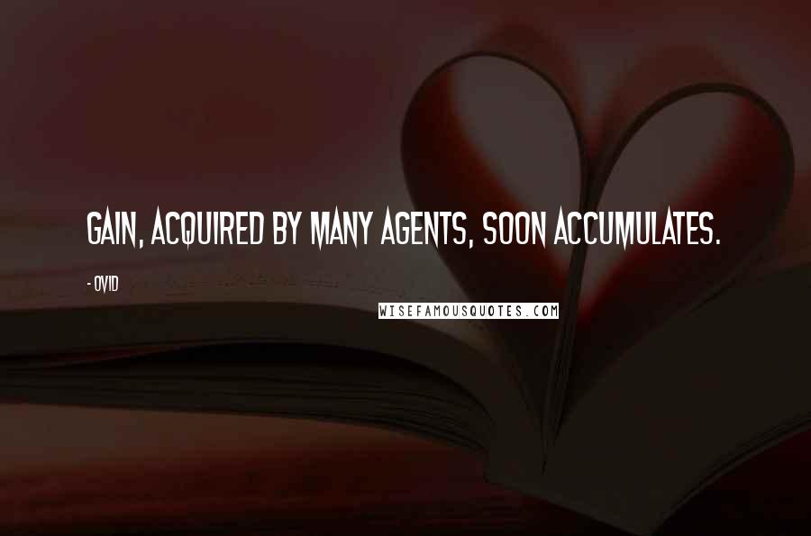 Ovid Quotes: Gain, acquired by many agents, soon accumulates.