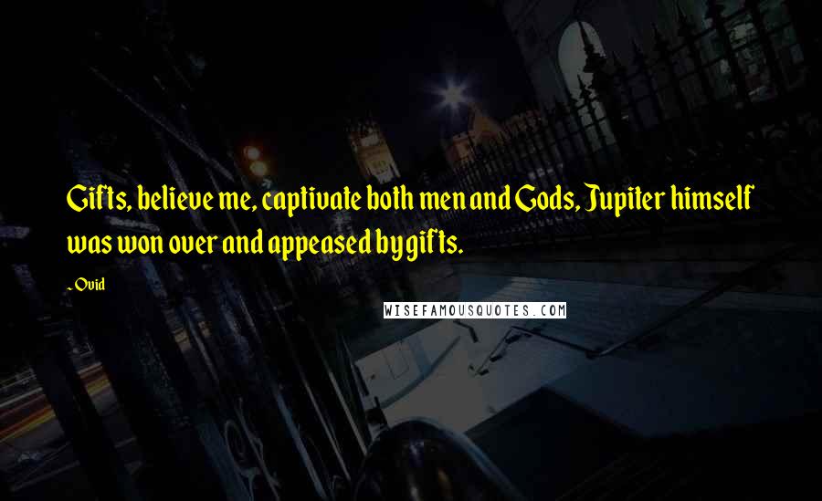 Ovid Quotes: Gifts, believe me, captivate both men and Gods, Jupiter himself was won over and appeased by gifts.