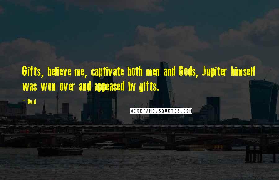 Ovid Quotes: Gifts, believe me, captivate both men and Gods, Jupiter himself was won over and appeased by gifts.