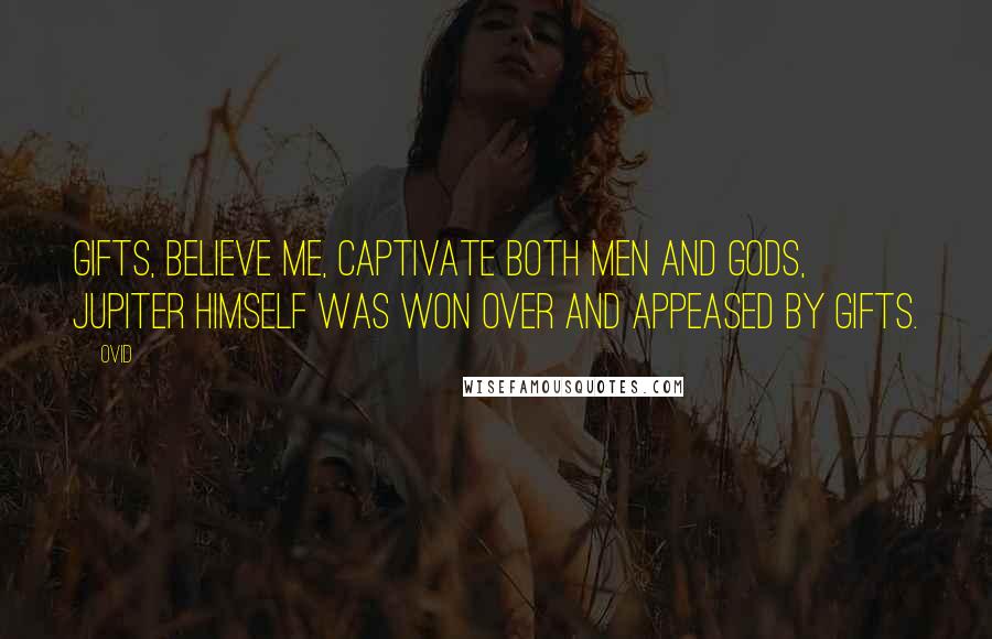 Ovid Quotes: Gifts, believe me, captivate both men and Gods, Jupiter himself was won over and appeased by gifts.