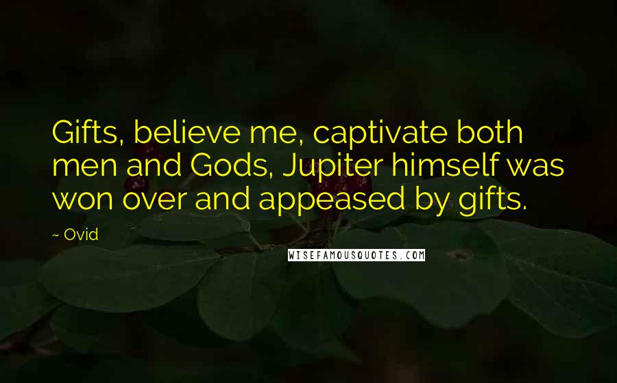 Ovid Quotes: Gifts, believe me, captivate both men and Gods, Jupiter himself was won over and appeased by gifts.