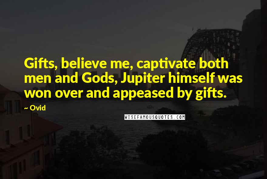 Ovid Quotes: Gifts, believe me, captivate both men and Gods, Jupiter himself was won over and appeased by gifts.