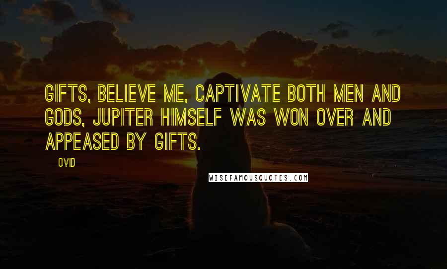 Ovid Quotes: Gifts, believe me, captivate both men and Gods, Jupiter himself was won over and appeased by gifts.