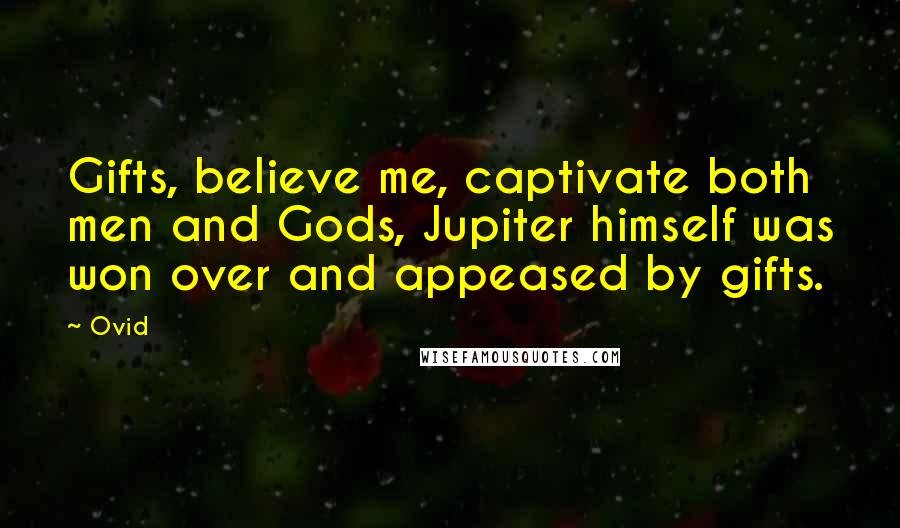 Ovid Quotes: Gifts, believe me, captivate both men and Gods, Jupiter himself was won over and appeased by gifts.