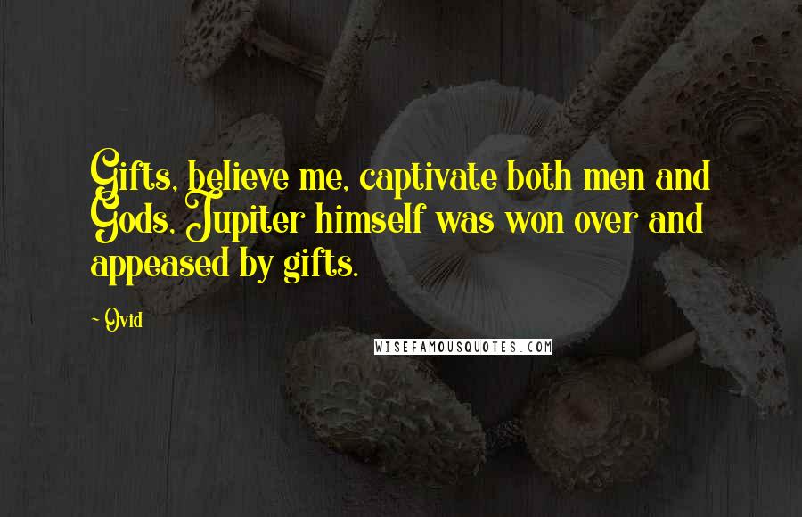 Ovid Quotes: Gifts, believe me, captivate both men and Gods, Jupiter himself was won over and appeased by gifts.