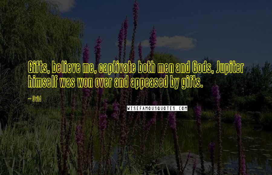 Ovid Quotes: Gifts, believe me, captivate both men and Gods, Jupiter himself was won over and appeased by gifts.