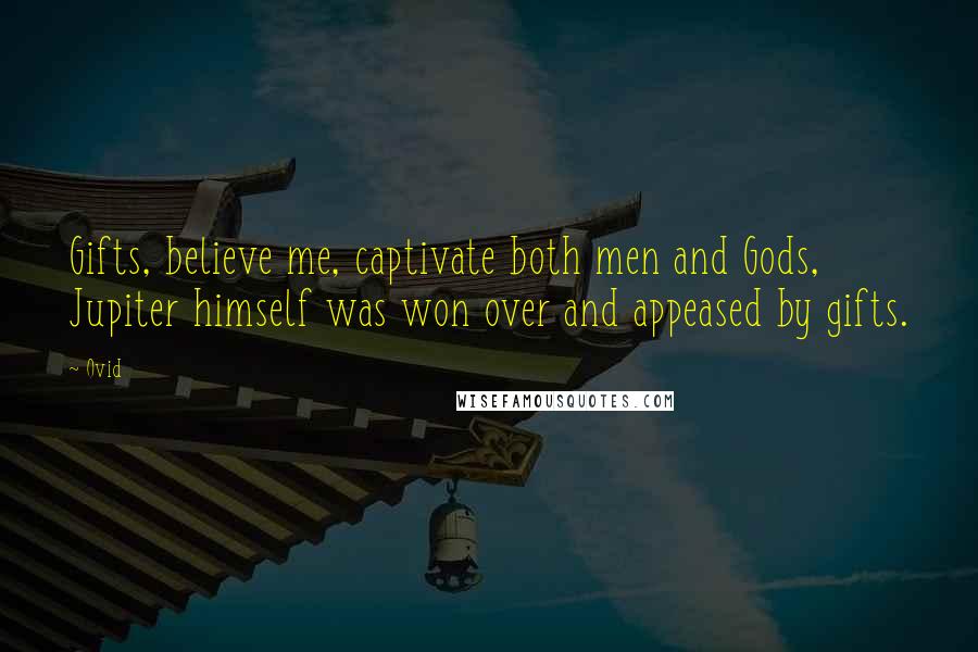 Ovid Quotes: Gifts, believe me, captivate both men and Gods, Jupiter himself was won over and appeased by gifts.