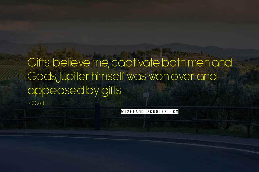 Ovid Quotes: Gifts, believe me, captivate both men and Gods, Jupiter himself was won over and appeased by gifts.