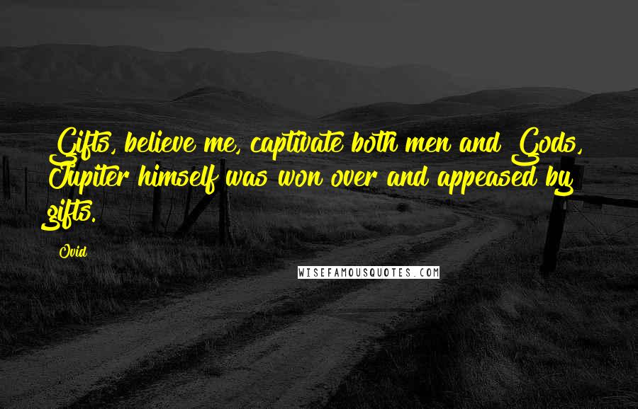 Ovid Quotes: Gifts, believe me, captivate both men and Gods, Jupiter himself was won over and appeased by gifts.