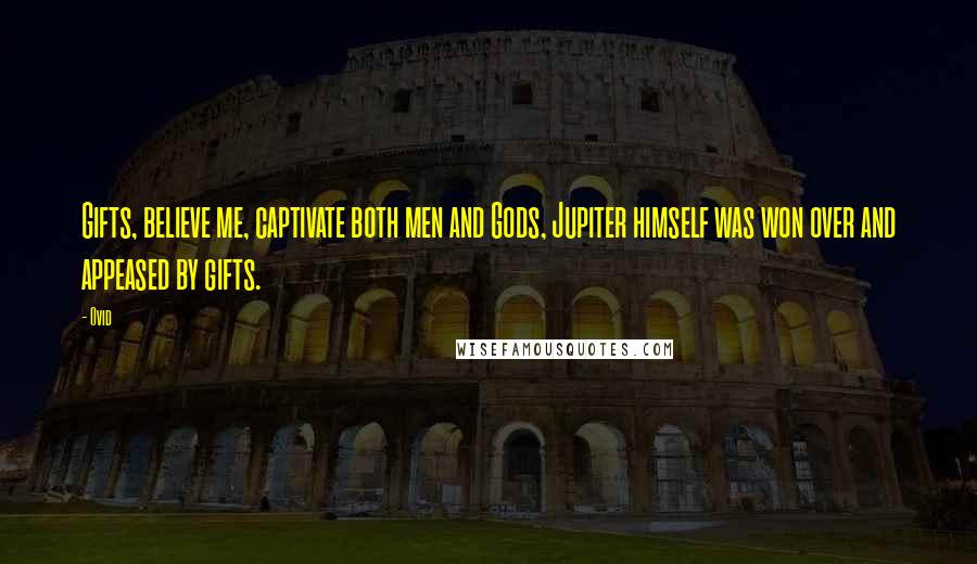 Ovid Quotes: Gifts, believe me, captivate both men and Gods, Jupiter himself was won over and appeased by gifts.