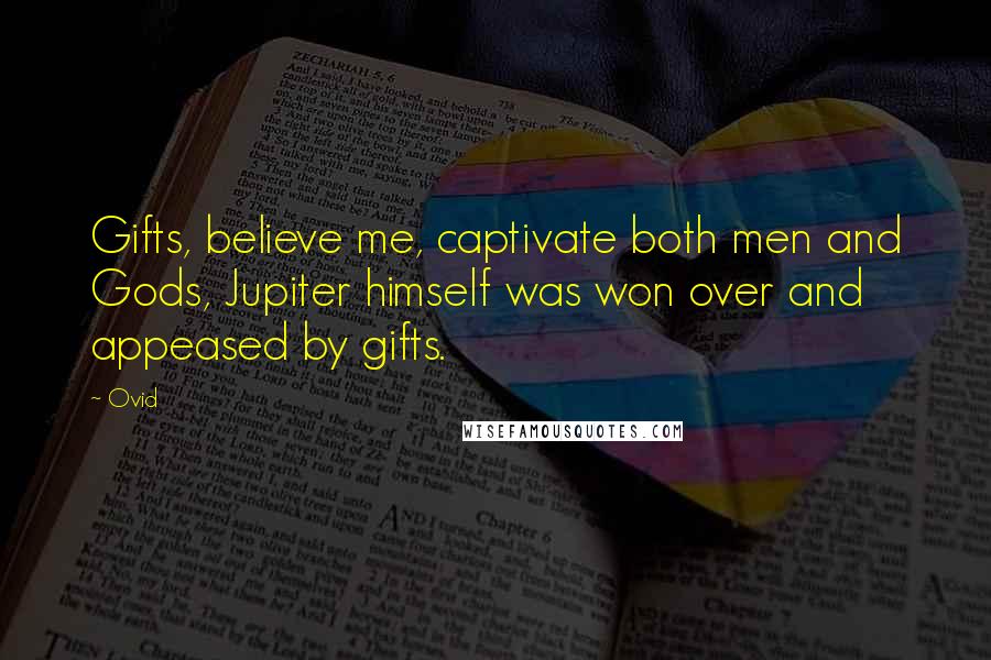 Ovid Quotes: Gifts, believe me, captivate both men and Gods, Jupiter himself was won over and appeased by gifts.