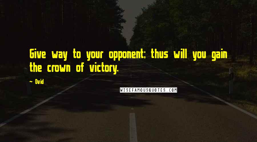 Ovid Quotes: Give way to your opponent; thus will you gain the crown of victory.