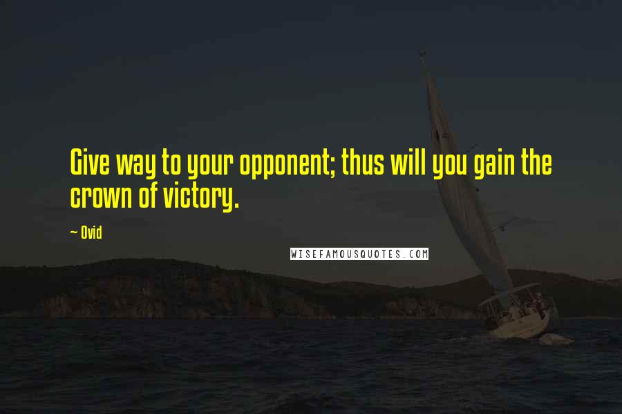 Ovid Quotes: Give way to your opponent; thus will you gain the crown of victory.