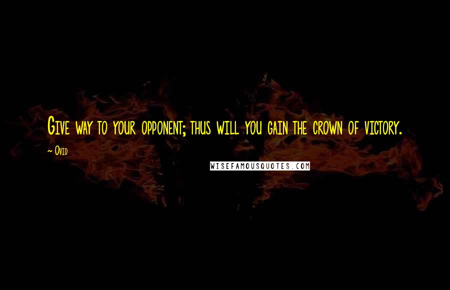 Ovid Quotes: Give way to your opponent; thus will you gain the crown of victory.