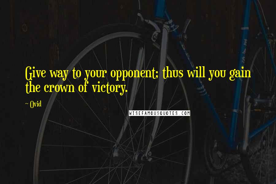 Ovid Quotes: Give way to your opponent; thus will you gain the crown of victory.