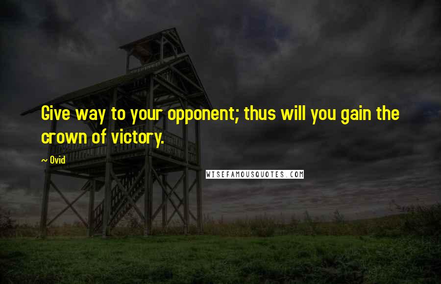 Ovid Quotes: Give way to your opponent; thus will you gain the crown of victory.
