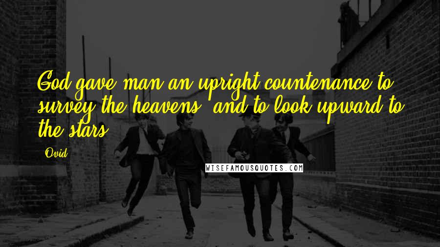 Ovid Quotes: God gave man an upright countenance to survey the heavens, and to look upward to the stars.