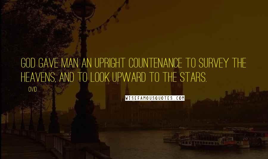 Ovid Quotes: God gave man an upright countenance to survey the heavens, and to look upward to the stars.