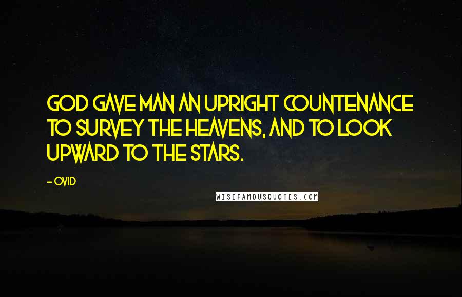 Ovid Quotes: God gave man an upright countenance to survey the heavens, and to look upward to the stars.