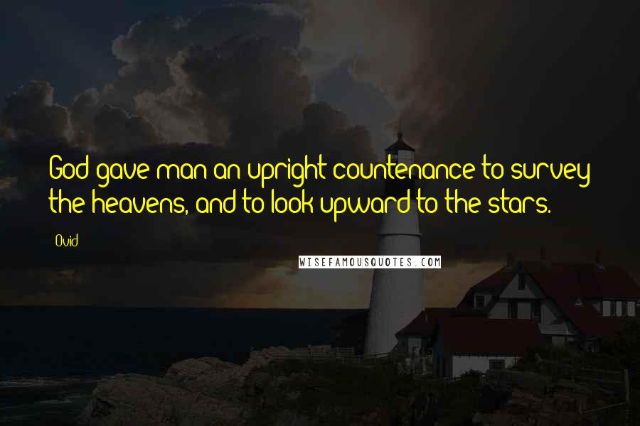 Ovid Quotes: God gave man an upright countenance to survey the heavens, and to look upward to the stars.