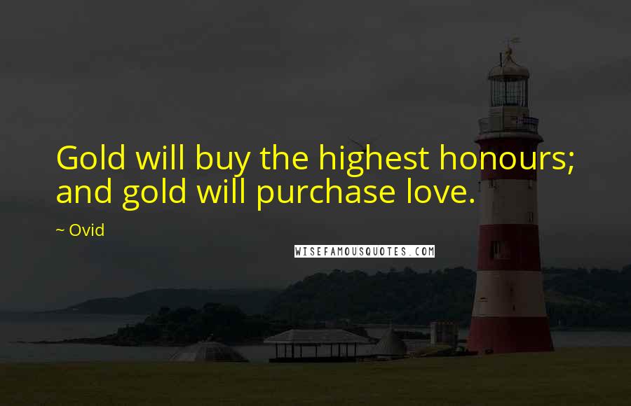 Ovid Quotes: Gold will buy the highest honours; and gold will purchase love.