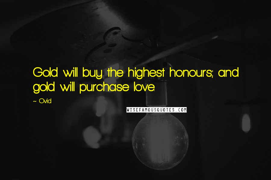 Ovid Quotes: Gold will buy the highest honours; and gold will purchase love.