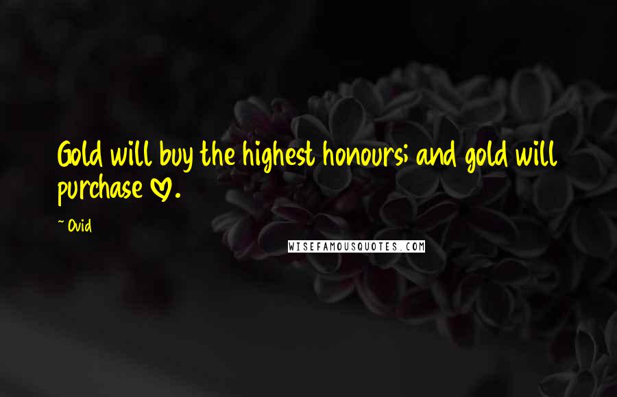 Ovid Quotes: Gold will buy the highest honours; and gold will purchase love.
