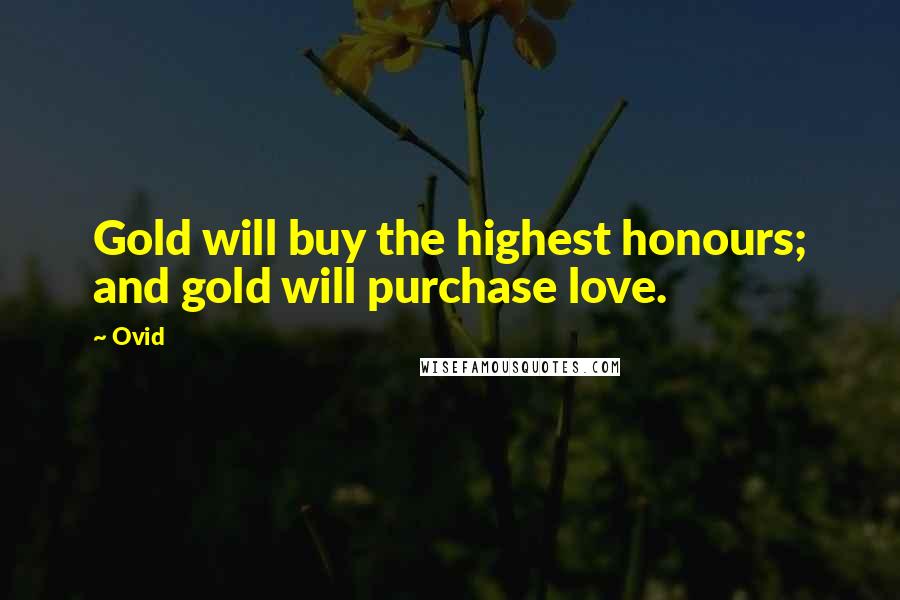 Ovid Quotes: Gold will buy the highest honours; and gold will purchase love.