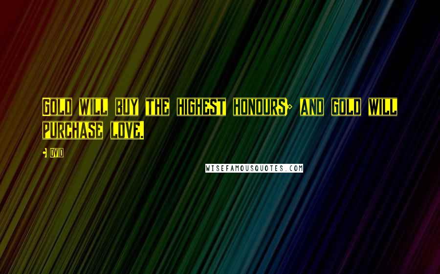 Ovid Quotes: Gold will buy the highest honours; and gold will purchase love.