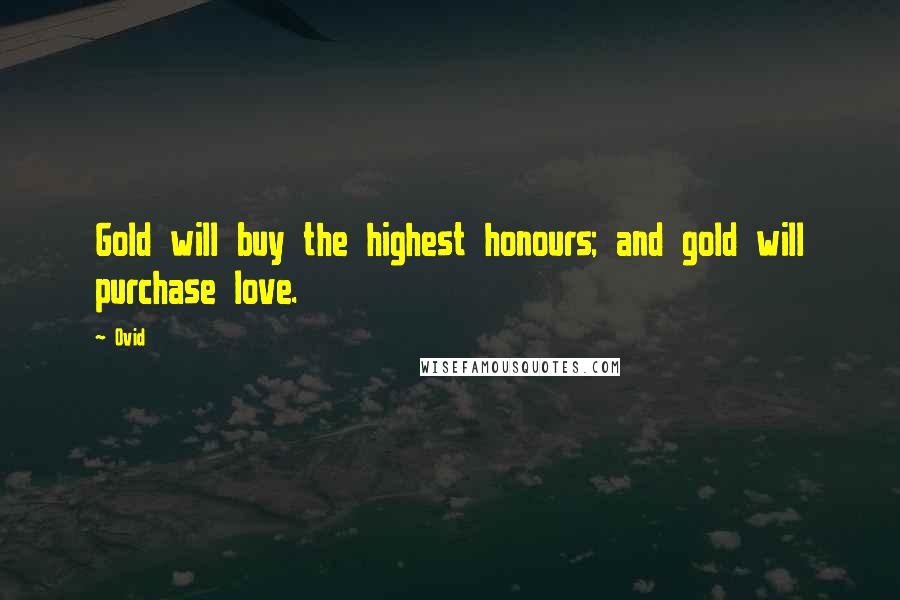 Ovid Quotes: Gold will buy the highest honours; and gold will purchase love.