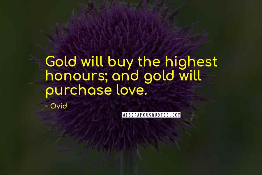 Ovid Quotes: Gold will buy the highest honours; and gold will purchase love.